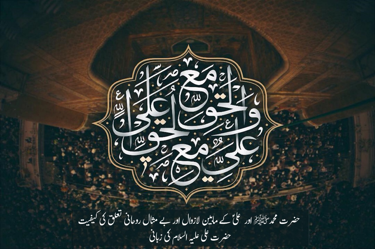 حضرت محمد  صلی اللہ علیہ وآلہ وسلم اور آپ کے جانشین برحق علی علیہ السلام کے مابین لازوال اور بے مثال روحانی تعلق کی کیفیت، حضرت علی علیہ السلام کی زبانی:
