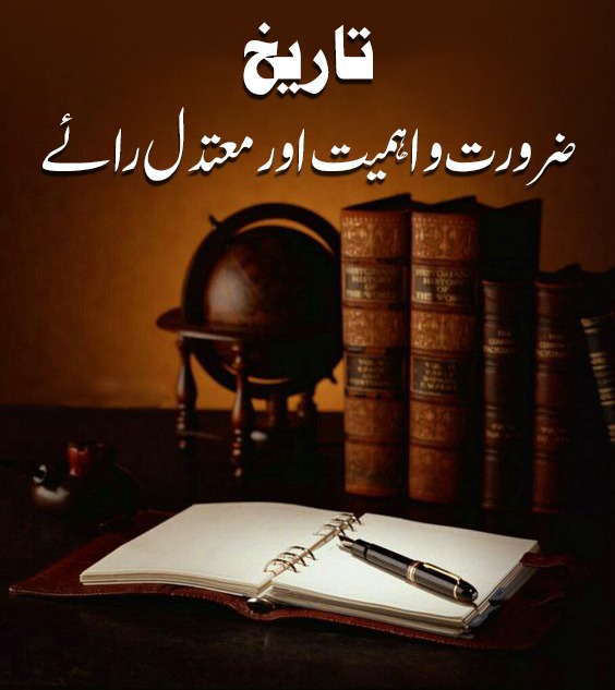 تاریخ ،ضرورت و اہمیت اور معتدل رائے