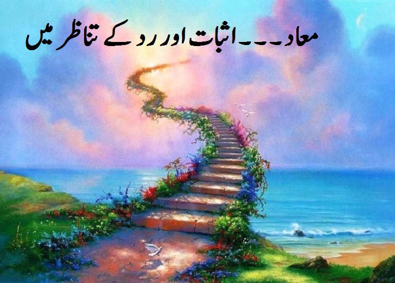 معاد ۔ ۔ ۔ اثبات اور رد کے تناظر میں