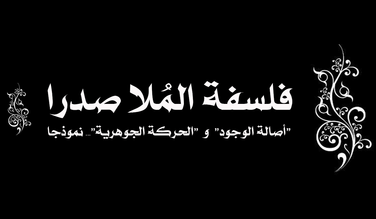 فلسفة الملا صدرا... "أصالة الوجود" و "الحركة الجوهرية" نموذجا