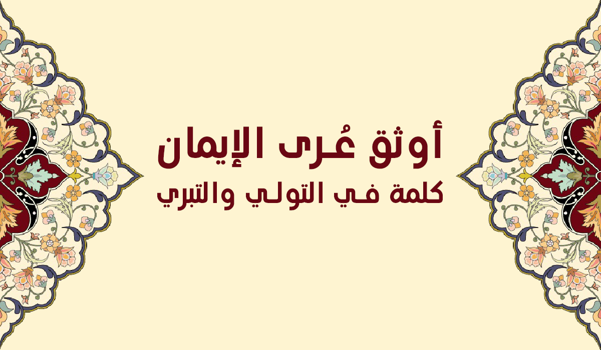 أوثق عُرى الإيمان.. كلمة في التولي والتبري