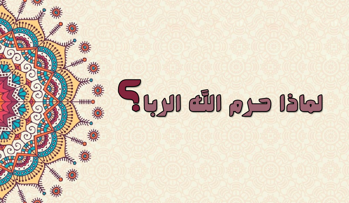 لماذا حرم الله الربا ؟