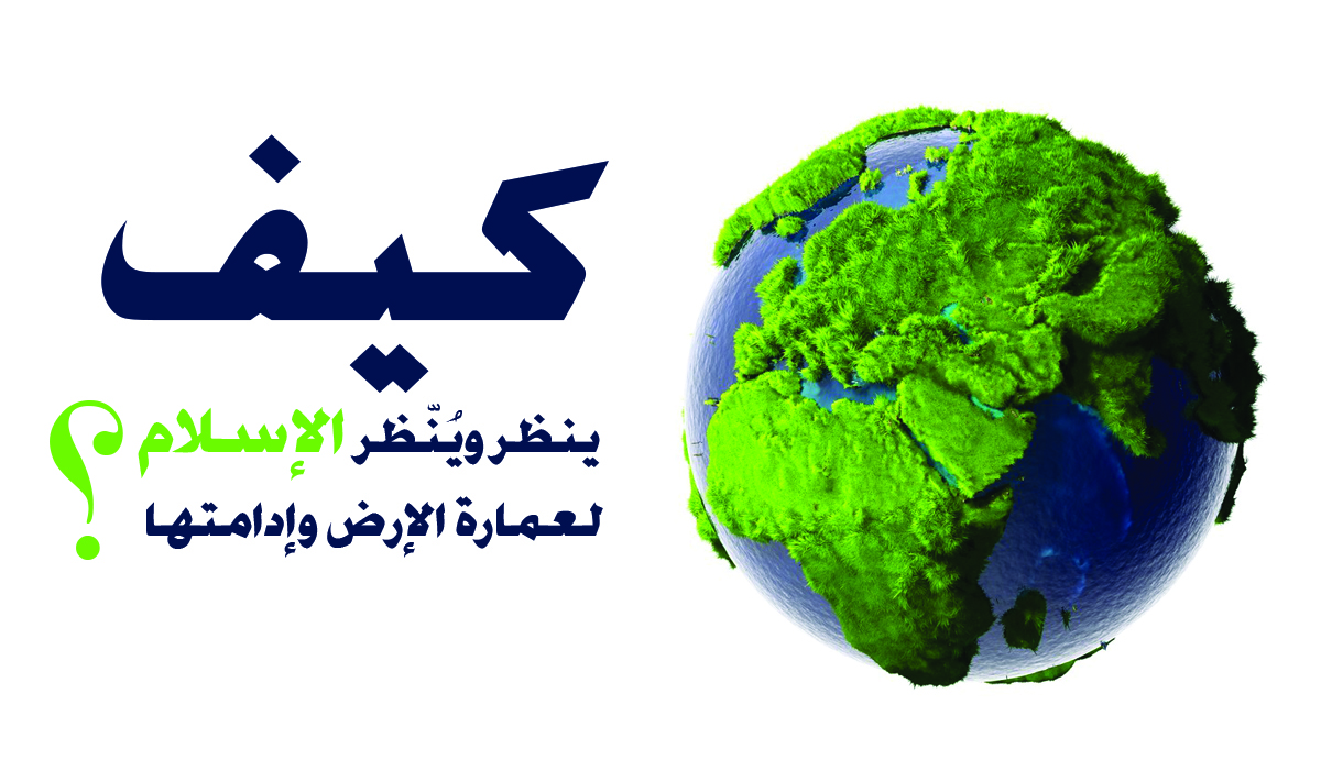 كيف ينظر ويُنّظر الإسلام لعمارة الإرض وإدامتها؟