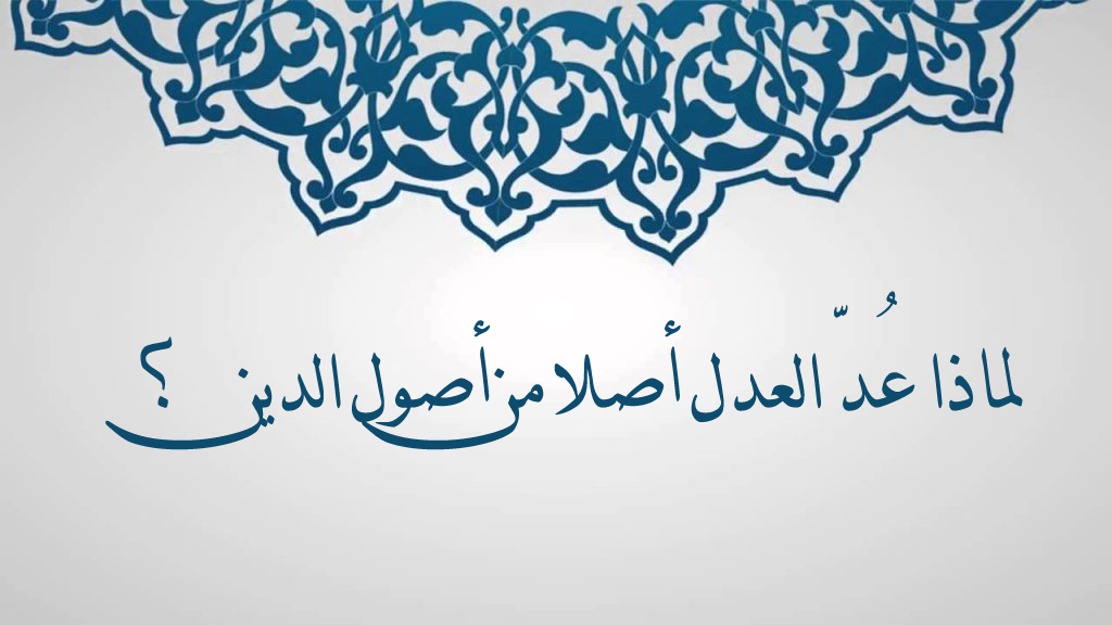 لماذا عُدّ العدل أصلا من أصول الدين؟