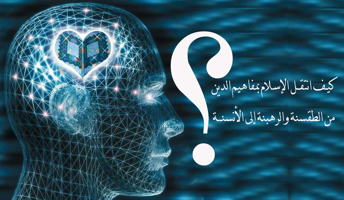 كيف انتقل الإسلام بمفاهيم الدين من الطقسنة والرهبنة إلى الأنسنة؟